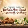 A Fragrance Guide to India's Most Loved Agarbatti Aromas